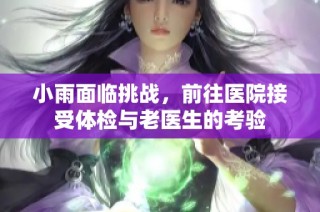 小雨面临挑战，前往医院接受体检与老医生的考验