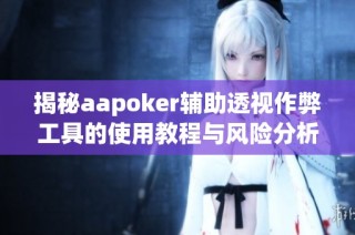 揭秘aapoker辅助透视作弊工具的使用教程与风险分析