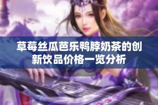 草莓丝瓜芭乐鸭脖奶茶的创新饮品价格一览分析
