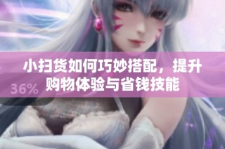 小扫货如何巧妙搭配，提升购物体验与省钱技能
