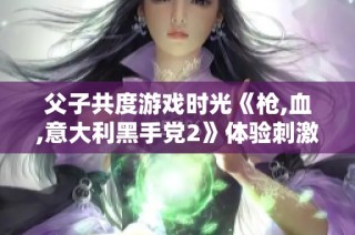父子共度游戏时光《枪,血,意大利黑手党2》体验刺激与紧张