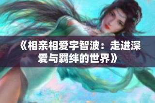 《相亲相爱宇智波：走进深爱与羁绊的世界》