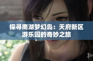 探寻南湖梦幻岛：天府新区游乐园的奇妙之旅