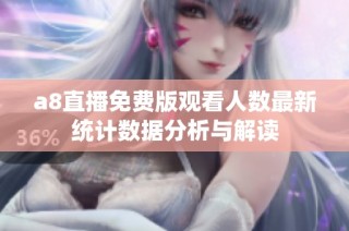 a8直播免费版观看人数最新统计数据分析与解读