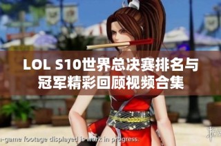 LOL S10世界总决赛排名与冠军精彩回顾视频合集