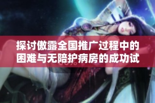 探讨傲露全国推广过程中的困难与无陪护病房的成功试点经验