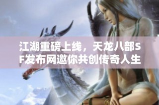 江湖重磅上线，天龙八部SF发布网邀你共创传奇人生