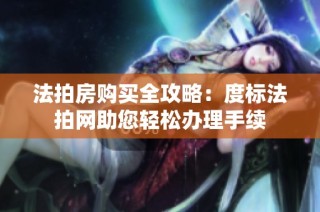 法拍房购买全攻略：度标法拍网助您轻松办理手续