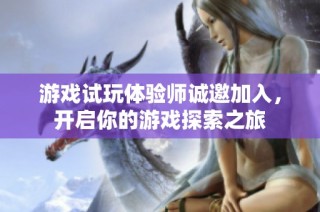 游戏试玩体验师诚邀加入，开启你的游戏探索之旅