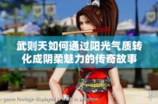 武则天如何通过阳光气质转化成阴柔魅力的传奇故事