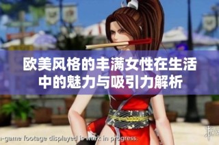 欧美风格的丰满女性在生活中的魅力与吸引力解析
