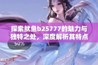 探索鱿鱼b25777的魅力与独特之处，深度解析其特点