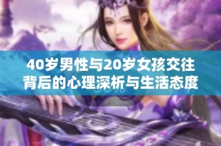40岁男性与20岁女孩交往背后的心理深析与生活态度探索