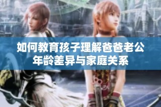 如何教育孩子理解爸爸老公年龄差异与家庭关系