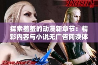 探索羞羞的动漫新章节：精彩内容与小说无广告阅读体验