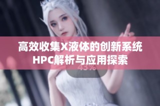 高效收集X液体的创新系统HPC解析与应用探索