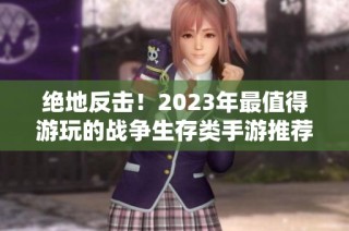 绝地反击！2023年最值得游玩的战争生存类手游推荐