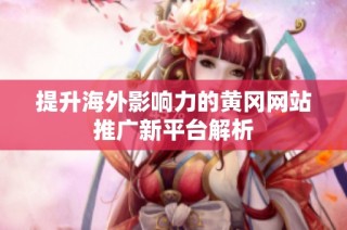 提升海外影响力的黄冈网站推广新平台解析