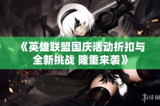 《英雄联盟国庆活动折扣与全新挑战 隆重来袭》