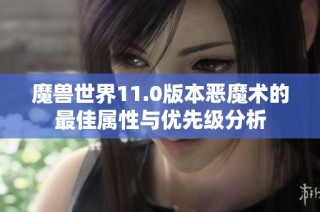 魔兽世界11.0版本恶魔术的最佳属性与优先级分析