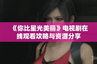 《你比星光美丽》电视剧在线观看攻略与资源分享