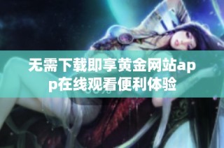 无需下载即享黄金网站app在线观看便利体验