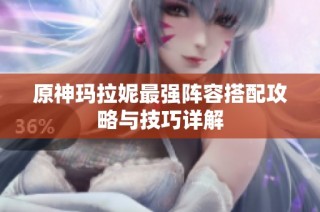 原神玛拉妮最强阵容搭配攻略与技巧详解