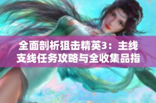 全面剖析狙击精英3：主线支线任务攻略与全收集品指南