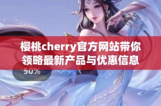 樱桃cherry官方网站带你领略最新产品与优惠信息