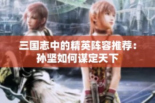 三国志中的精英阵容推荐：孙坚如何谋定天下