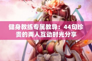 健身教练专属教导：44句珍贵的两人互动时光分享