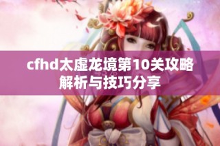 cfhd太虚龙境第10关攻略解析与技巧分享