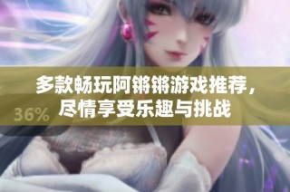 多款畅玩阿锵锵游戏推荐，尽情享受乐趣与挑战