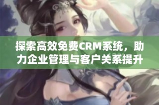 探索高效免费CRM系统，助力企业管理与客户关系提升