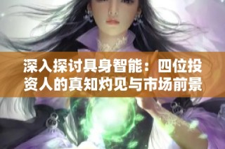 深入探讨具身智能：四位投资人的真知灼见与市场前景