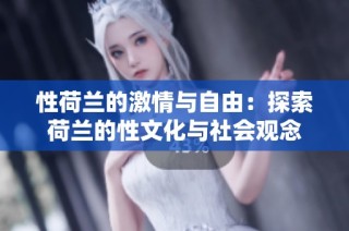 性荷兰的激情与自由：探索荷兰的性文化与社会观念