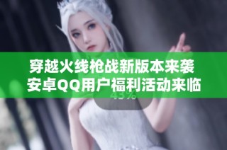 穿越火线枪战新版本来袭 安卓QQ用户福利活动来临