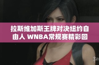拉斯维加斯王牌对决纽约自由人 WNBA常规赛精彩回顾
