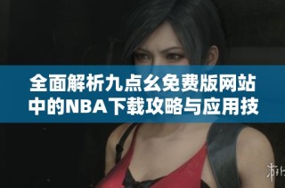 全面解析九点幺免费版网站中的NBA下载攻略与应用技巧