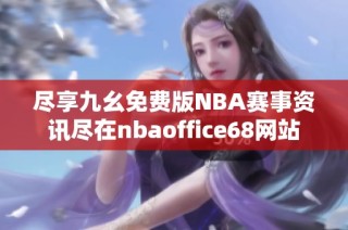 尽享九幺免费版NBA赛事资讯尽在nbaoffice68网站