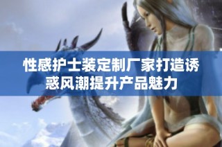 性感护士装定制厂家打造诱惑风潮提升产品魅力