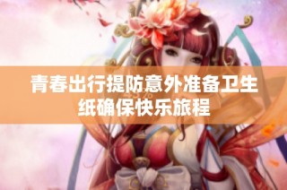 青春出行提防意外准备卫生纸确保快乐旅程