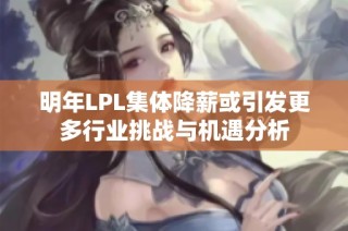 明年LPL集体降薪或引发更多行业挑战与机遇分析