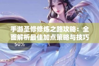 手游圣修修炼之路攻略：全面解析最佳加点策略与技巧