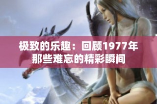 极致的乐趣：回顾1977年那些难忘的精彩瞬间