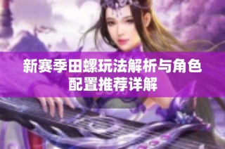 新赛季田螺玩法解析与角色配置推荐详解