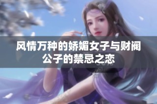 风情万种的娇媚女子与财阀公子的禁忌之恋