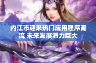 内江市迎来热门应用程序潮流 未来发展潜力巨大