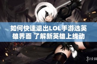 如何快速退出LOL手游选英雄界面 了解新英雄上线动态