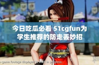 今日吃瓜必看 51cgfun为学生推荐的防走丢妙招